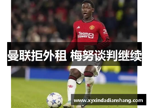 曼联拒外租 梅努谈判继续