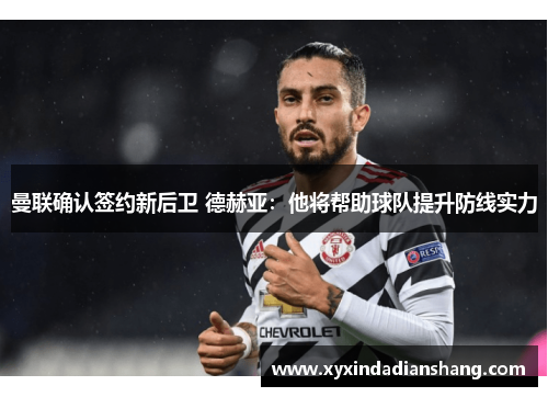 曼联确认签约新后卫 德赫亚：他将帮助球队提升防线实力