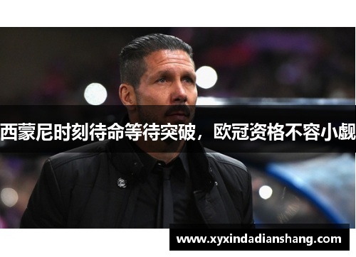 西蒙尼时刻待命等待突破，欧冠资格不容小觑