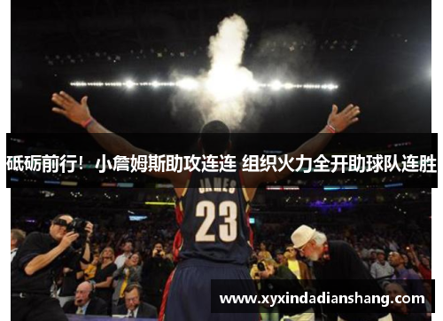 砥砺前行！小詹姆斯助攻连连 组织火力全开助球队连胜